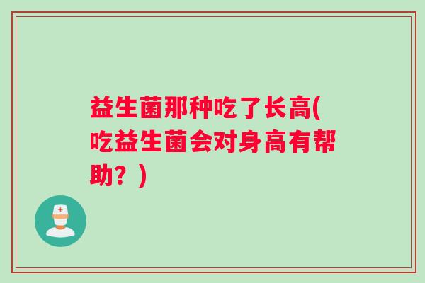 益生菌那种吃了长高(吃益生菌会对身高有帮助？)