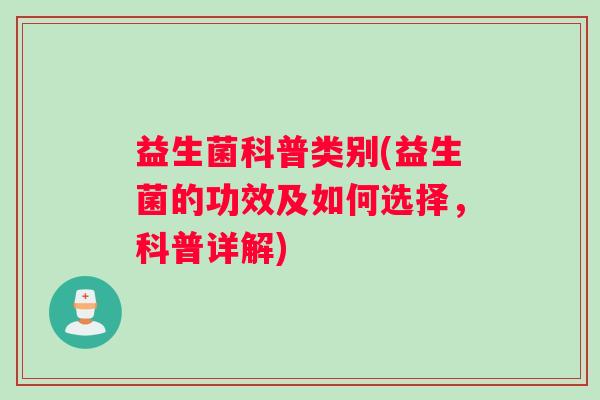 益生菌科普类别(益生菌的功效及如何选择，科普详解)