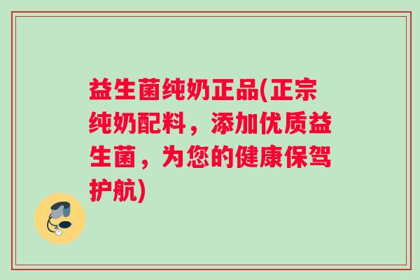 益生菌纯奶正品(正宗纯奶配料，添加优质益生菌，为您的健康保驾护航)