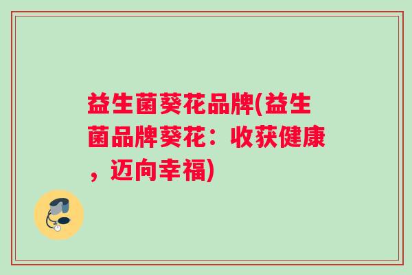 益生菌葵花品牌(益生菌品牌葵花：收获健康，迈向幸福)