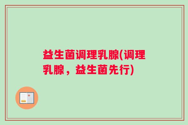 益生菌调理乳腺(调理乳腺，益生菌先行)