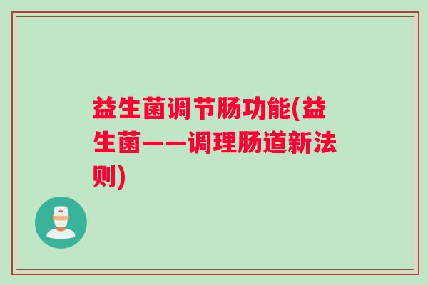 益生菌调节肠功能(益生菌——调理肠道新法则)