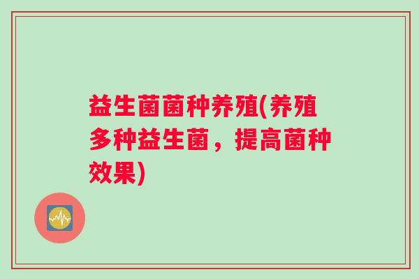 益生菌菌种养殖(养殖多种益生菌，提高菌种效果)
