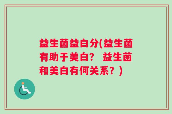 益生菌益白分(益生菌有助于美白？ 益生菌和美白有何关系？)