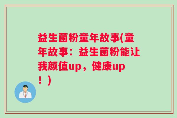 益生菌粉童年故事(童年故事：益生菌粉能让我颜值up，健康up！)