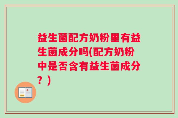 益生菌配方奶粉里有益生菌成分吗(配方奶粉中是否含有益生菌成分？)