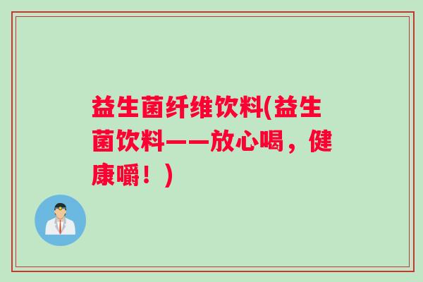 益生菌纤维饮料(益生菌饮料——放心喝，健康嚼！)