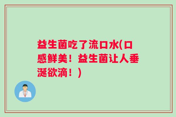 益生菌吃了流口水(口感鲜美！益生菌让人垂涎欲滴！)