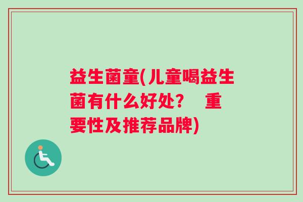 益生菌童(儿童喝益生菌有什么好处？  重要性及推荐品牌)