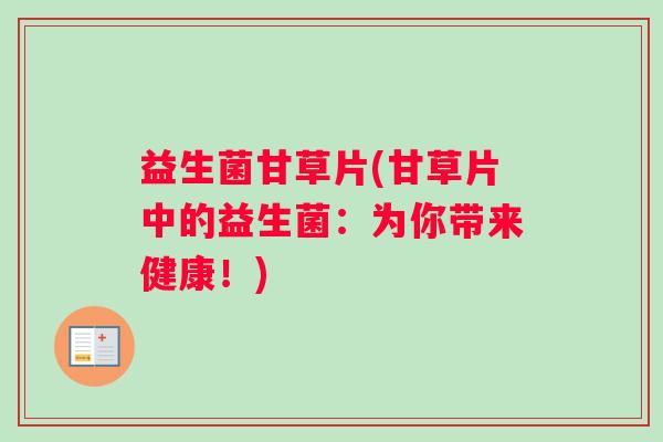 益生菌甘草片(甘草片中的益生菌：为你带来健康！)
