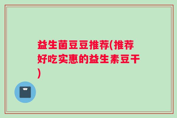 益生菌豆豆推荐(推荐好吃实惠的益生素豆干)
