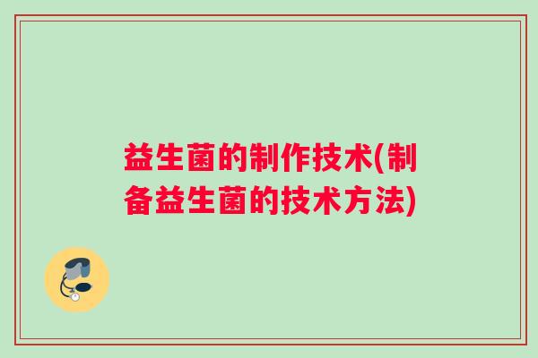 益生菌的制作技术(制备益生菌的技术方法)