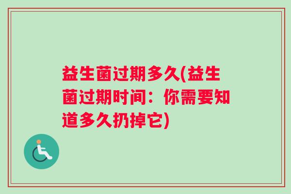 益生菌过期多久(益生菌过期时间：你需要知道多久扔掉它)