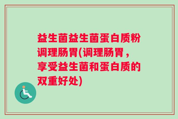 益生菌益生菌蛋白质粉调理肠胃(调理肠胃，享受益生菌和蛋白质的双重好处)