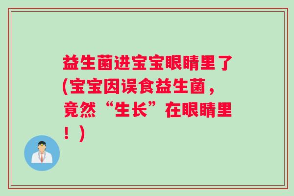 益生菌进宝宝眼睛里了(宝宝因误食益生菌，竟然“生长”在眼睛里！)