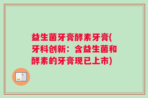 益生菌牙膏酵素牙膏(牙科创新：含益生菌和酵素的牙膏现已上市)