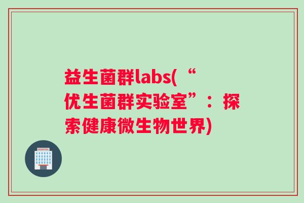 益生菌群labs(“优生菌群实验室”：探索健康微生物世界)