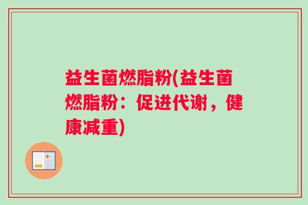 益生菌燃脂粉(益生菌燃脂粉：促进代谢，健康减重)