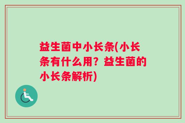 益生菌中小长条(小长条有什么用？益生菌的小长条解析)