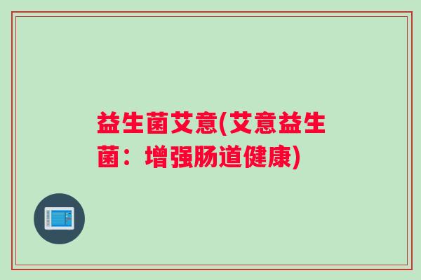 益生菌艾意(艾意益生菌：增强肠道健康)