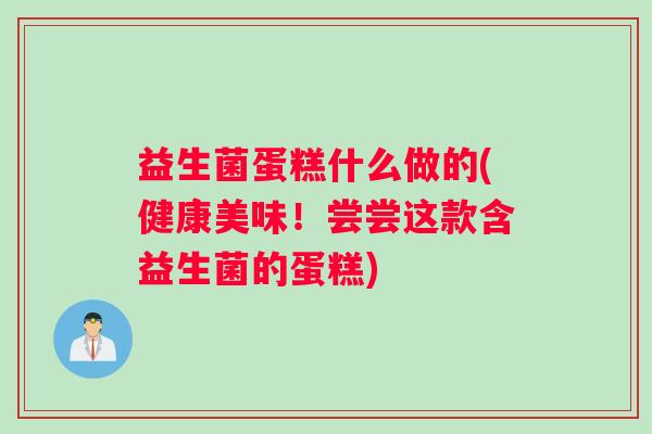 益生菌蛋糕什么做的(健康美味！尝尝这款含益生菌的蛋糕)