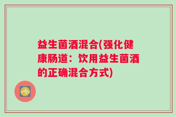 益生菌酒混合(强化健康肠道：饮用益生菌酒的正确混合方式)