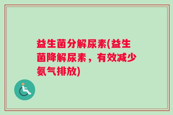 益生菌分解尿素(益生菌降解尿素，有效减少氨气排放)