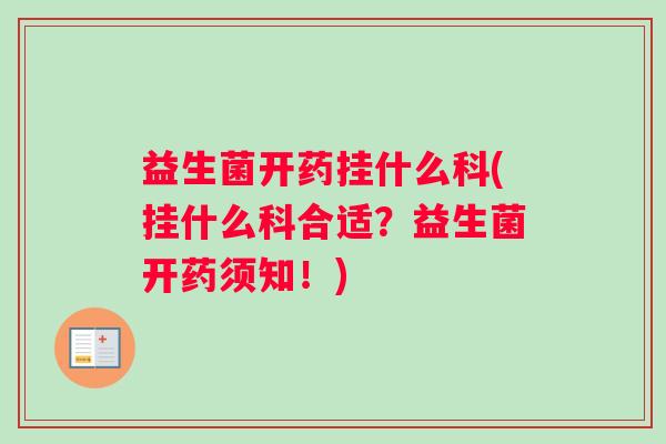 益生菌开药挂什么科(挂什么科合适？益生菌开药须知！)