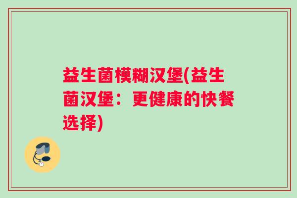 益生菌模糊汉堡(益生菌汉堡：更健康的快餐选择)