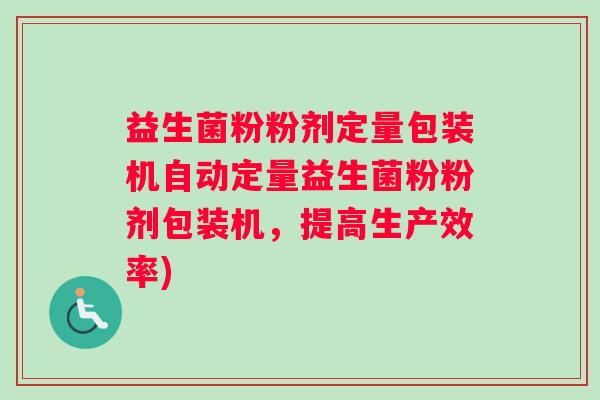 益生菌粉粉剂定量包装机自动定量益生菌粉粉剂包装机，提高生产效率)