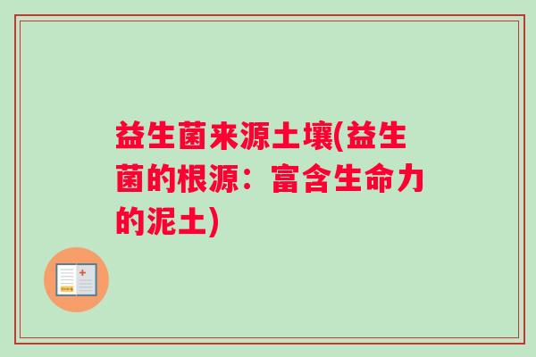 益生菌来源土壤(益生菌的根源：富含生命力的泥土)