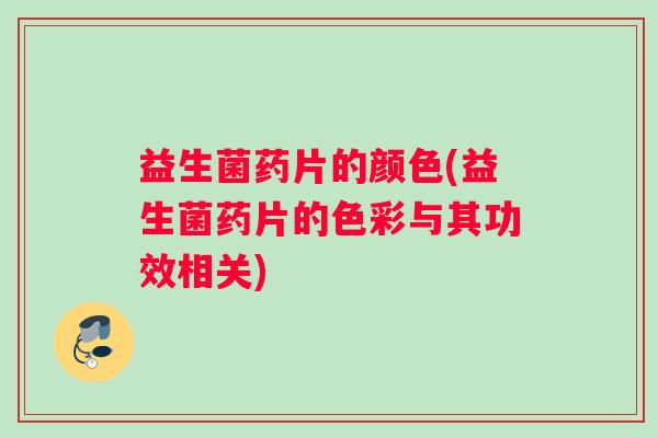 益生菌药片的颜色(益生菌药片的色彩与其功效相关)