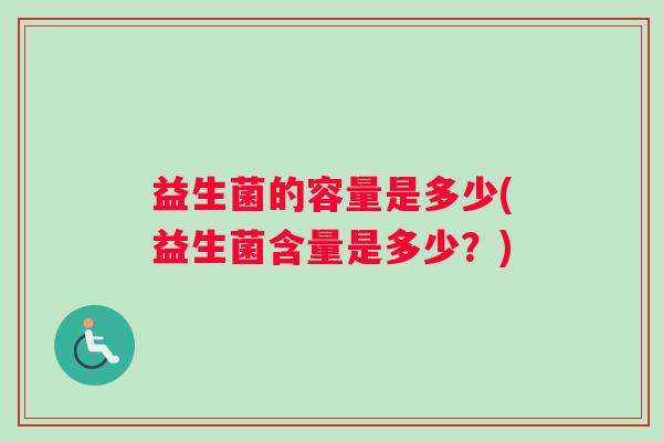 益生菌的容量是多少(益生菌含量是多少？)