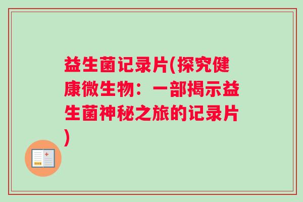 益生菌记录片(探究健康微生物：一部揭示益生菌神秘之旅的记录片)