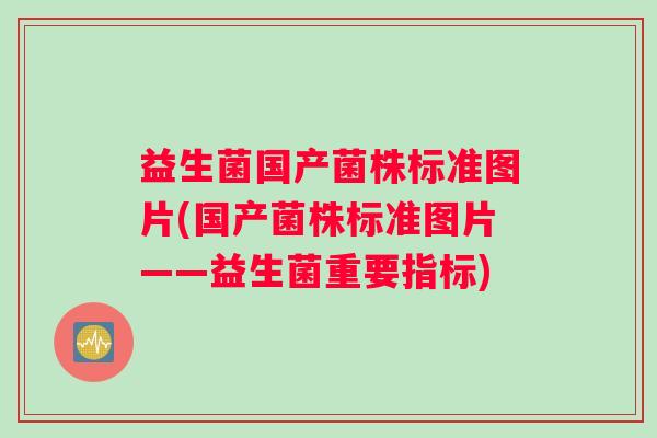 益生菌国产菌株标准图片(国产菌株标准图片——益生菌重要指标)