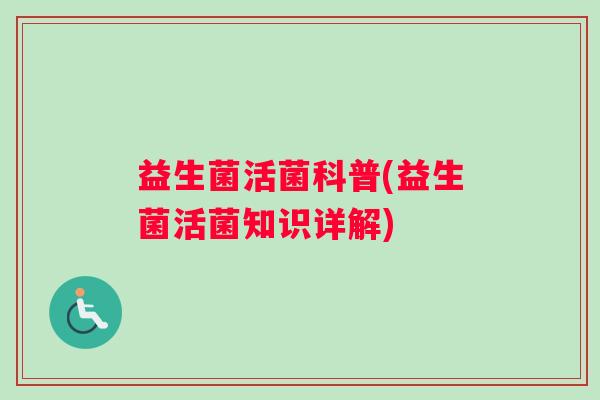 益生菌活菌科普(益生菌活菌知识详解)