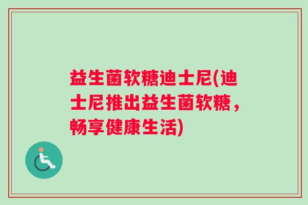 益生菌软糖迪士尼(迪士尼推出益生菌软糖，畅享健康生活)