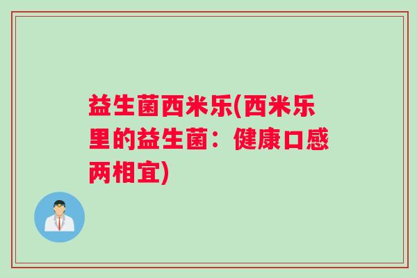 益生菌西米乐(西米乐里的益生菌：健康口感两相宜)