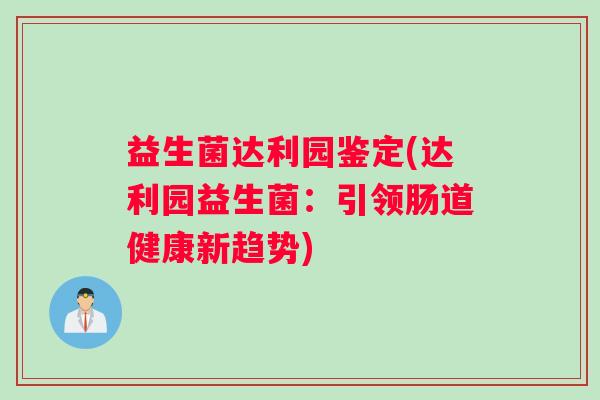 益生菌达利园鉴定(达利园益生菌：引领肠道健康新趋势)