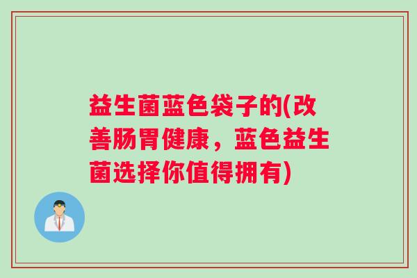 益生菌蓝色袋子的(改善肠胃健康，蓝色益生菌选择你值得拥有)