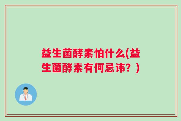 益生菌酵素怕什么(益生菌酵素有何忌讳？)