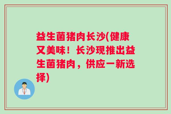 益生菌猪肉长沙(健康又美味！长沙现推出益生菌猪肉，供应一新选择)