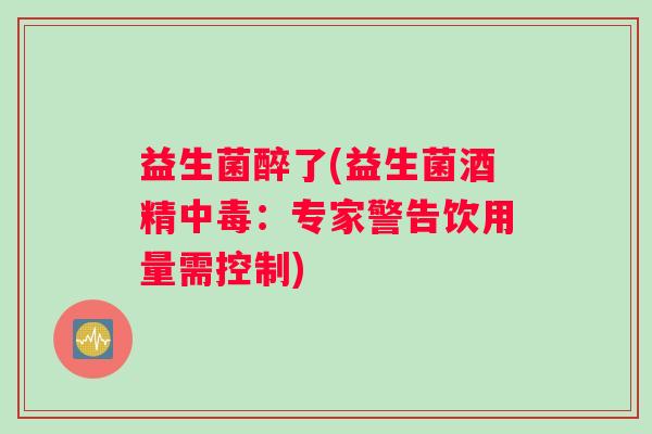 益生菌醉了(益生菌酒精中毒：专家警告饮用量需控制)