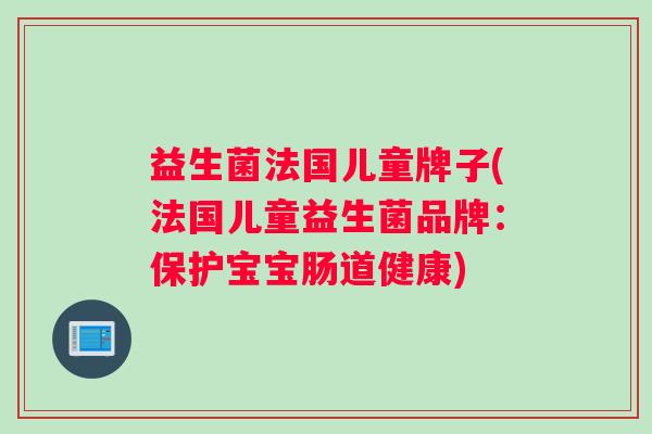 益生菌法国儿童牌子(法国儿童益生菌品牌：保护宝宝肠道健康)