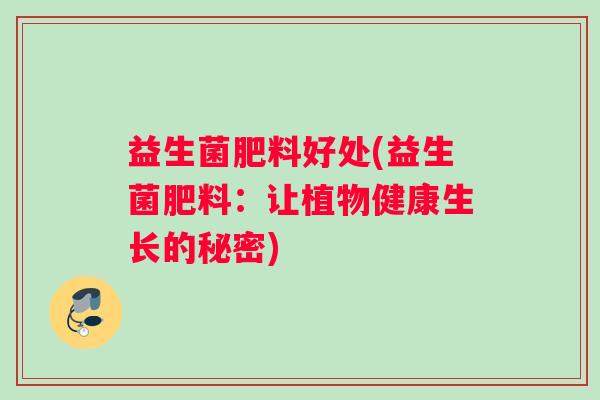 益生菌肥料好处(益生菌肥料：让植物健康生长的秘密)