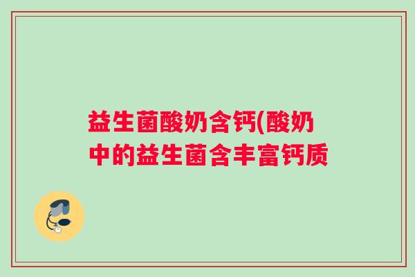 益生菌酸奶含钙(酸奶中的益生菌含丰富钙质