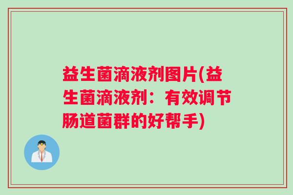 益生菌滴液剂图片(益生菌滴液剂：有效调节肠道菌群的好帮手)