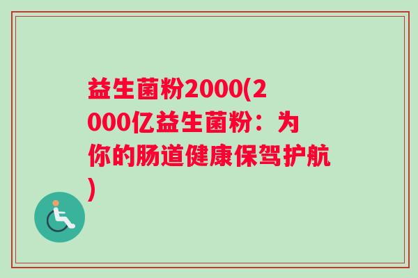 益生菌粉2000(2000亿益生菌粉：为你的肠道健康保驾护航)