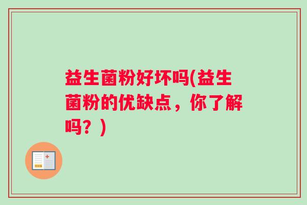 益生菌粉好坏吗(益生菌粉的优缺点，你了解吗？)