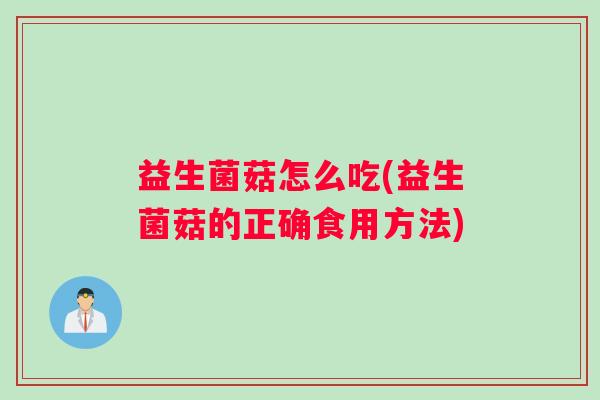 益生菌菇怎么吃(益生菌菇的正确食用方法)